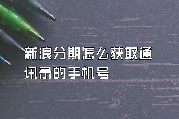 新浪分期怎么获取通讯录的手机号