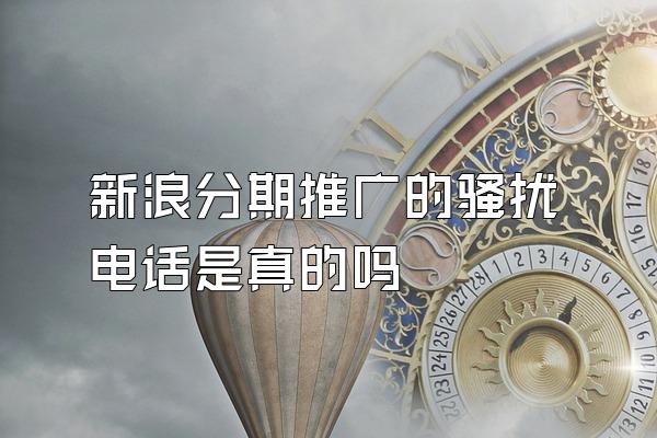 新浪分期推广的骚扰电话是真的吗