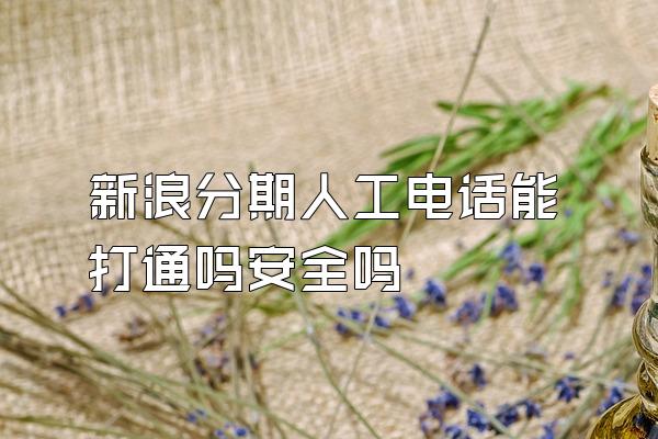 新浪分期人工电话能打通吗安全吗