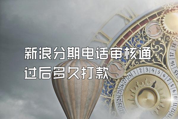 新浪分期电话审核通过后多久打款