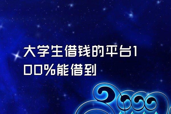 大学生借钱的平台100%能借到