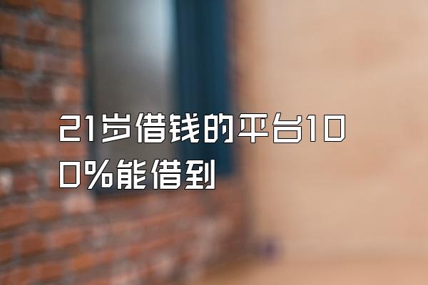 21岁借钱的平台100%能借到