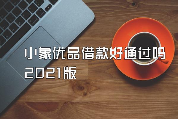 小象优品借款好通过吗2021版