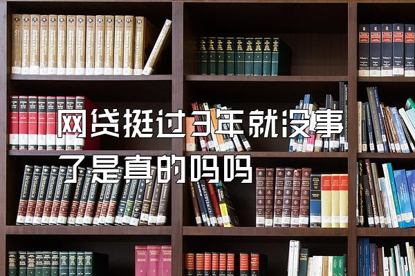 网贷挺过3年就没事了是真的吗吗