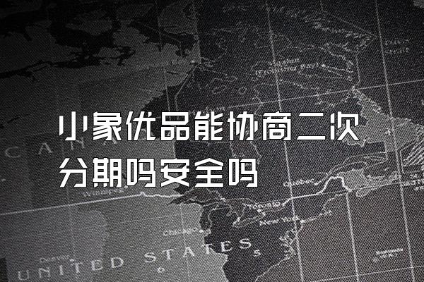 小象优品能协商二次分期吗安全吗