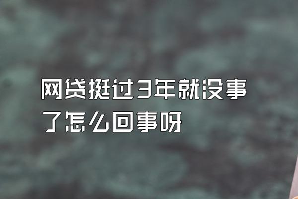 网贷挺过3年就没事了怎么回事呀