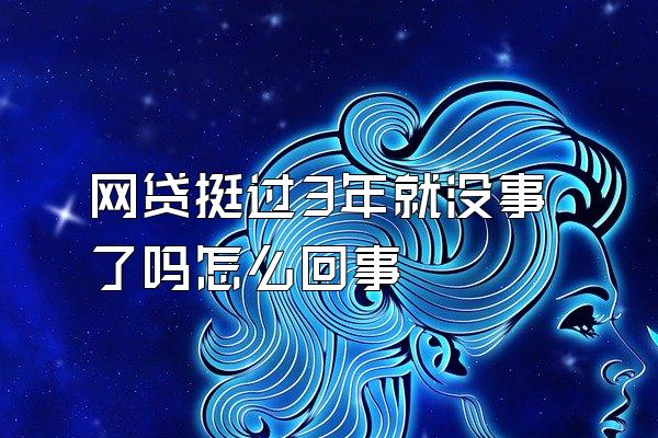 网贷挺过3年就没事了吗怎么回事