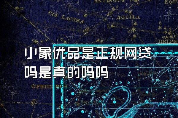 小象优品是正规网贷吗是真的吗吗