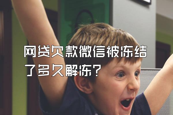 网贷欠款微信被冻结了多久解冻?