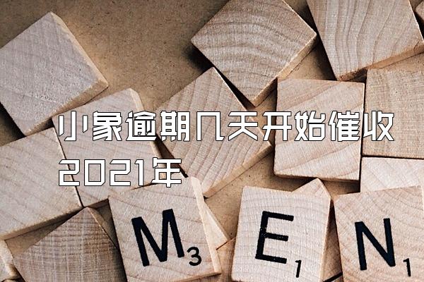 小象逾期几天开始催收2021年