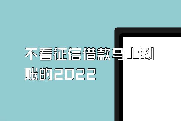 不看征信借款马上到账的2022