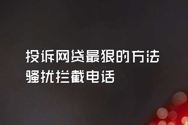 投诉网贷最狠的方法骚扰拦截电话