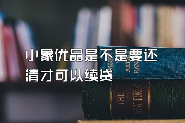 小象优品是不是要还清才可以续贷