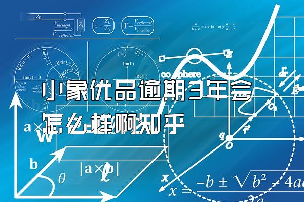 小象优品逾期3年会怎么样啊知乎