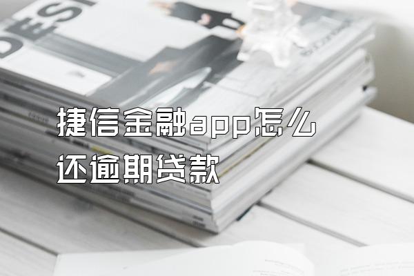 捷信金融app怎么还逾期贷款