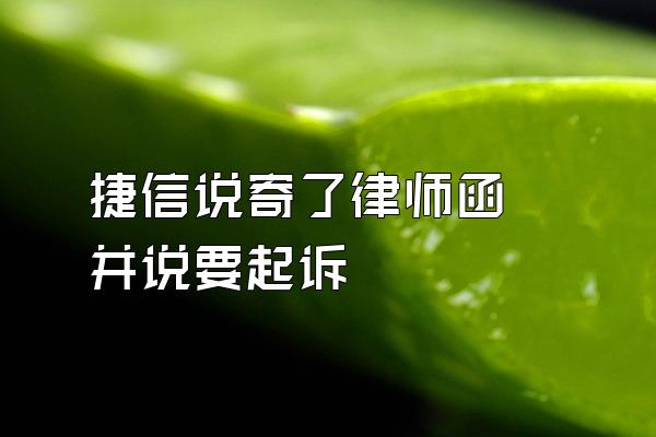 捷信说寄了律师函 并说要起诉