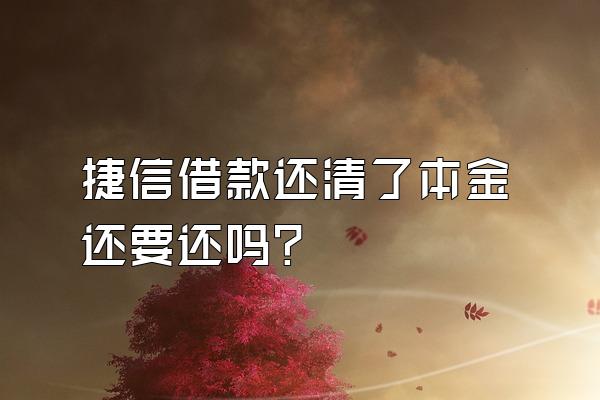 捷信借款还清了本金还要还吗?