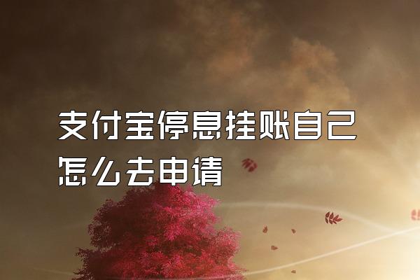 支付宝停息挂账自己怎么去申请