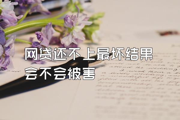 网贷还不上最坏结果会不会被害