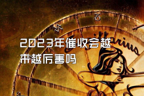 2023年催收会越来越厉害吗