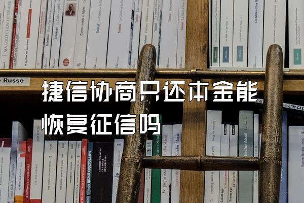 捷信协商只还本金能恢复征信吗