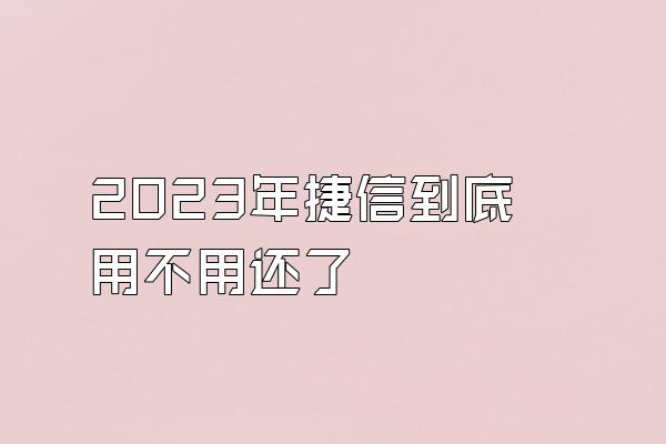 2023年捷信到底用不用还了