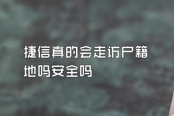 捷信真的会走访户籍地吗安全吗