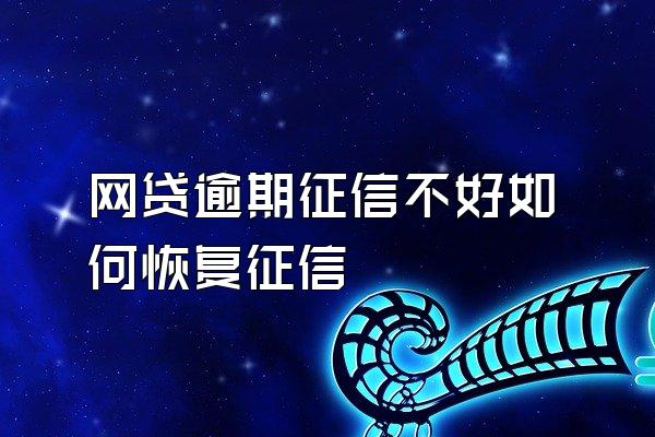 网贷逾期征信不好如何恢复征信