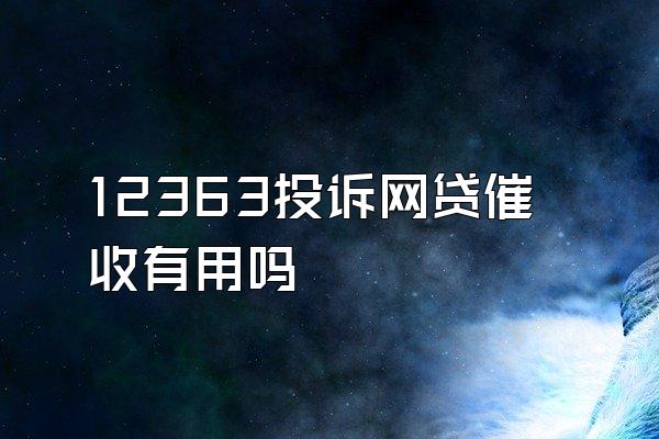 12363投诉网贷催收有用吗