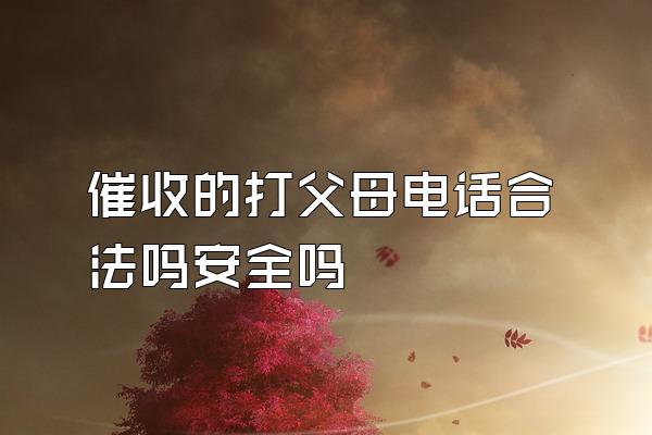 催收的打父母电话合法吗安全吗