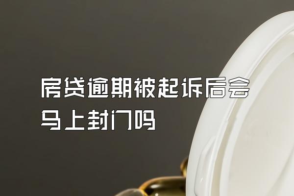 房贷逾期被起诉后会马上封门吗