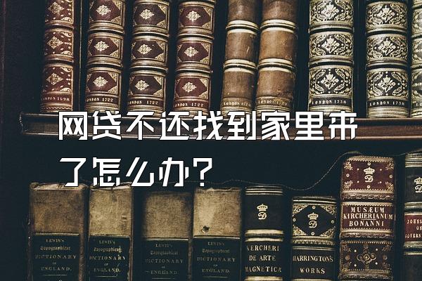 网贷不还找到家里来了怎么办?