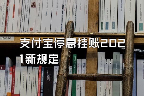 支付宝停息挂账2021新规定