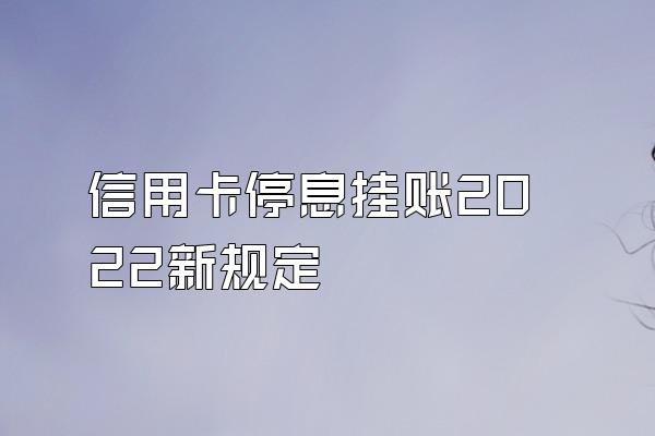 信用卡停息挂账2022新规定