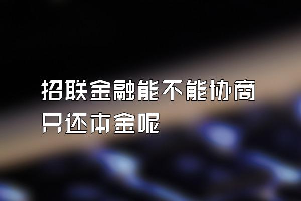 招联金融能不能协商只还本金呢