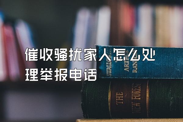 催收骚扰家人怎么处理举报电话