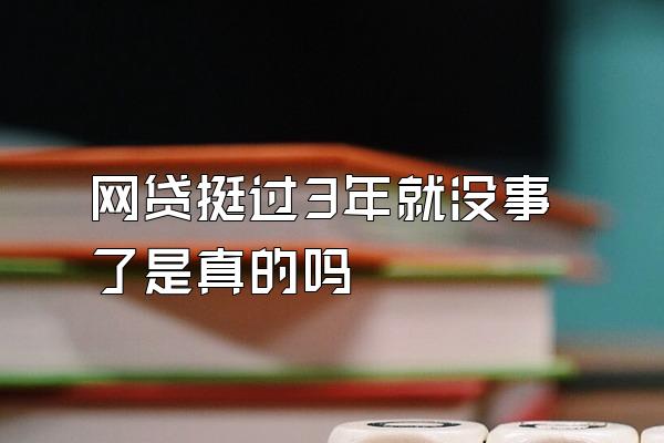 网贷挺过3年就没事了是真的吗