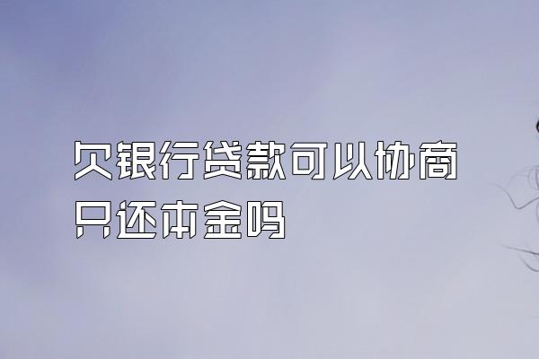 欠银行贷款可以协商只还本金吗