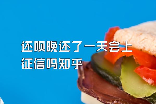 还呗晚还了一天会上征信吗知乎