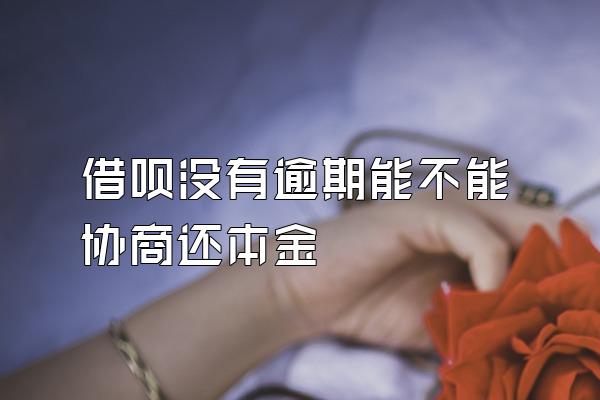 借呗没有逾期能不能协商还本金