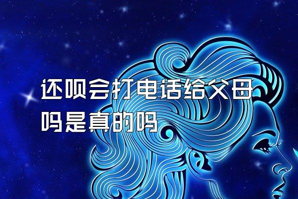 还呗会打电话给父母吗是真的吗