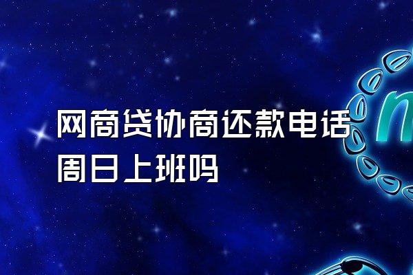 网商贷协商还款电话周日上班吗