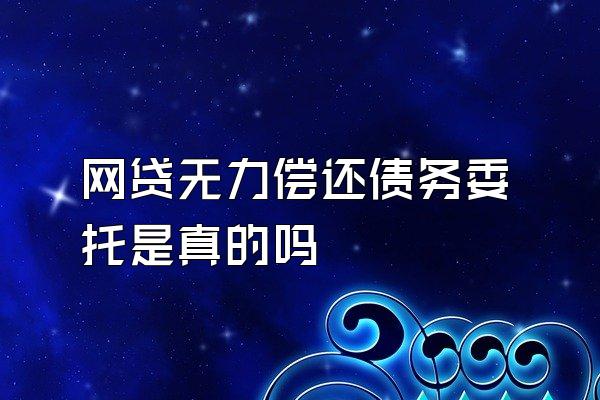 网贷无力偿还债务委托是真的吗