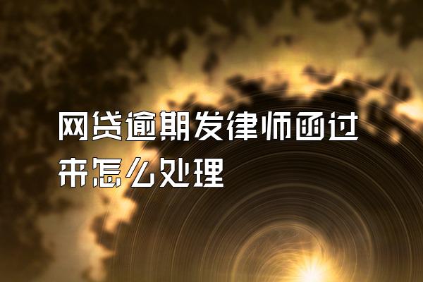 网贷逾期发律师函过来怎么处理