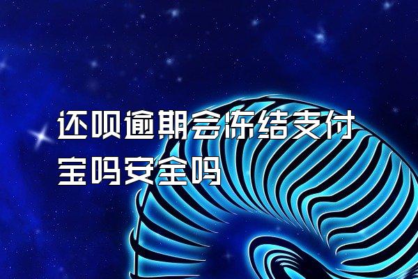 还呗逾期会冻结支付宝吗安全吗