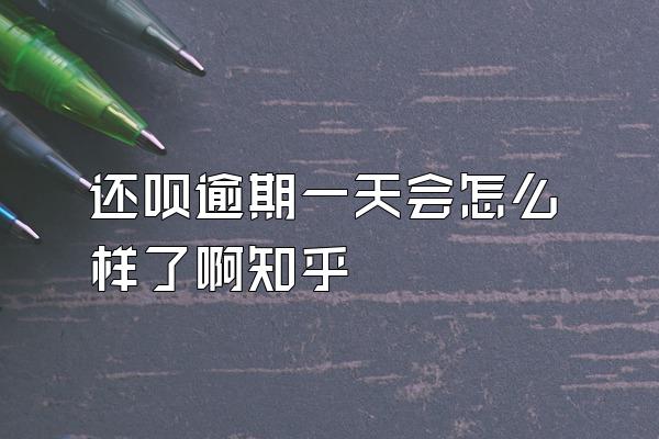 还呗逾期一天会怎么样了啊知乎