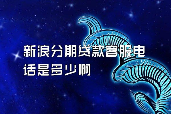 新浪分期贷款客服电话是多少啊