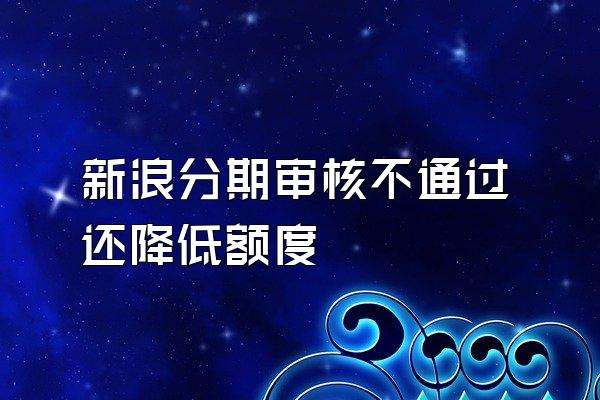 新浪分期审核不通过还降低额度