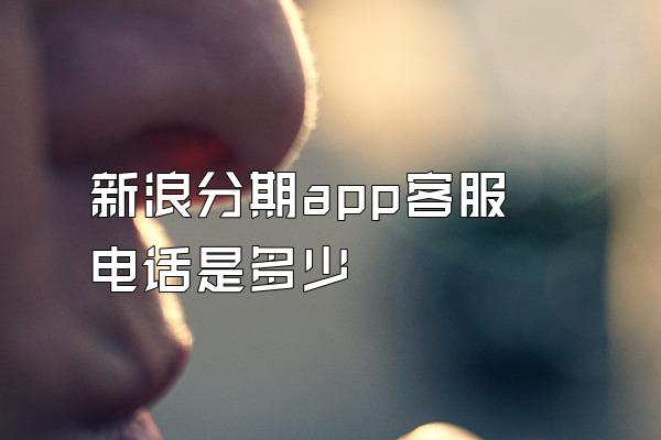 新浪分期app客服电话是多少