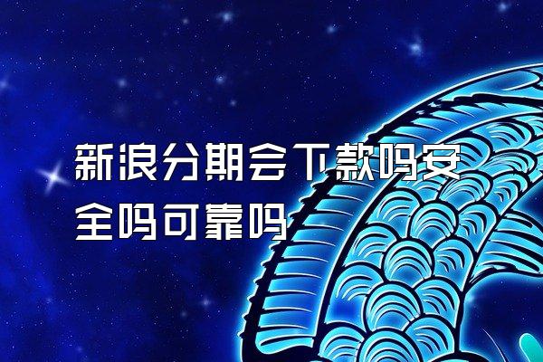 新浪分期会下款吗安全吗可靠吗